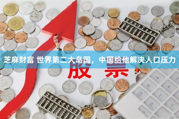 芝麻财富 世界第二大岛国，中国给他解决人口压力