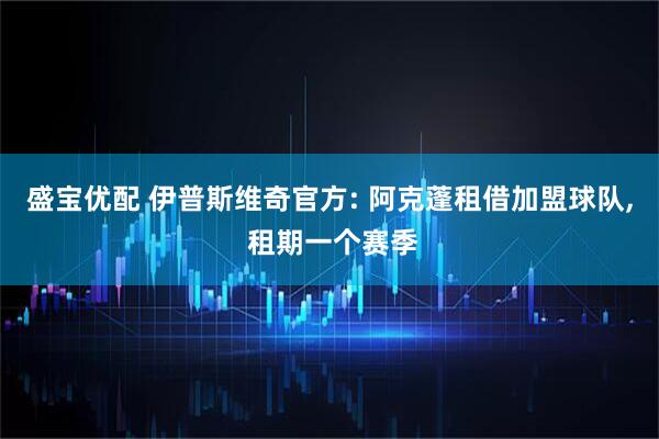 盛宝优配 伊普斯维奇官方: 阿克蓬租借加盟球队, 租期一个赛季