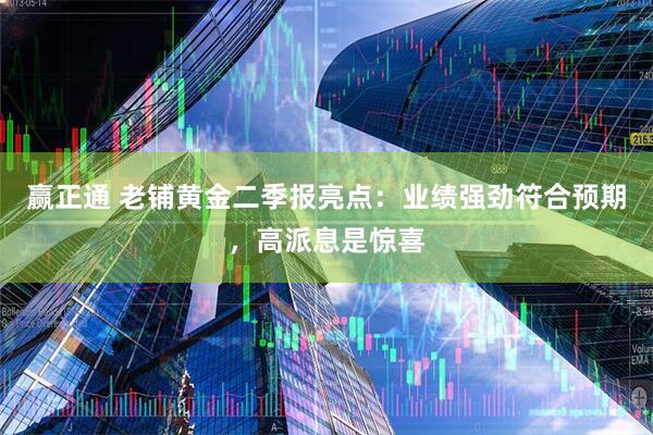 赢正通 老铺黄金二季报亮点：业绩强劲符合预期，高派息是惊喜
