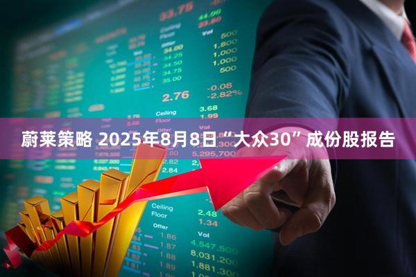 蔚莱策略 2025年8月8日“大众30”成份股报告