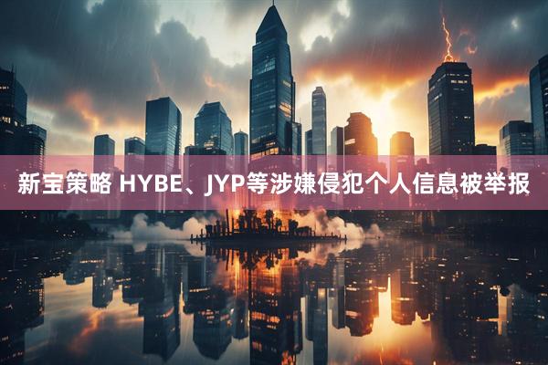 新宝策略 HYBE、JYP等涉嫌侵犯个人信息被举报